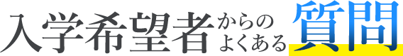 入学に関して入学希望者からよく頂いているご質問を紹介します！